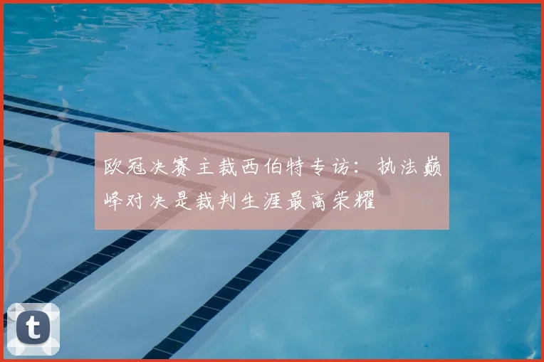 欧冠决赛主裁西伯特专访:执法巅峰对决是裁判生涯最高荣耀