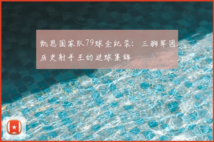凯恩国家队79球全纪录:三狮军团历史射手王的进球集锦