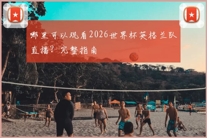 哪里可以观看2026世界杯英格兰队直播?完整指南