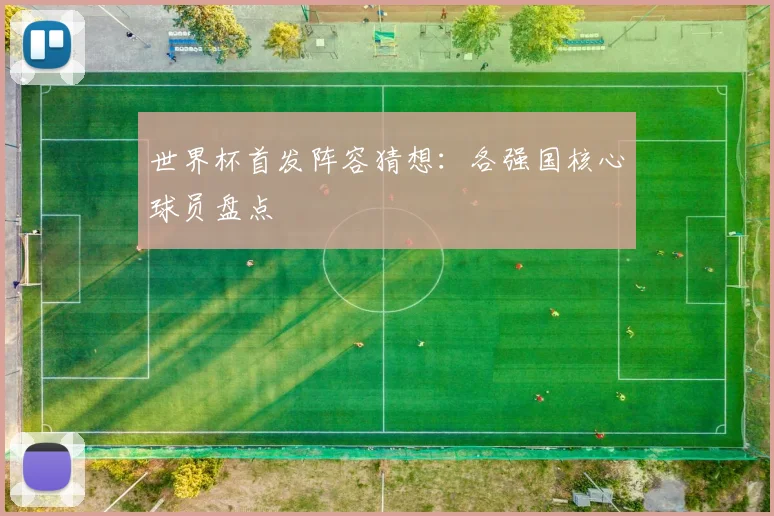 世界杯首发阵容猜想:各强国核心球员盘点