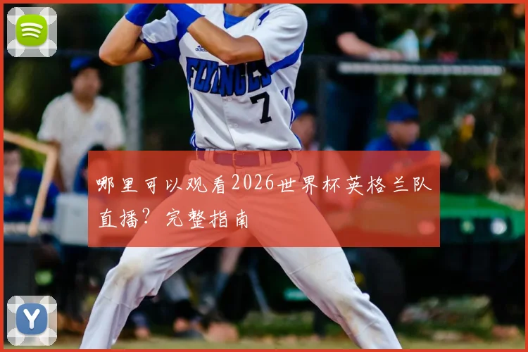 哪里可以观看2026世界杯英格兰队直播？完整指南