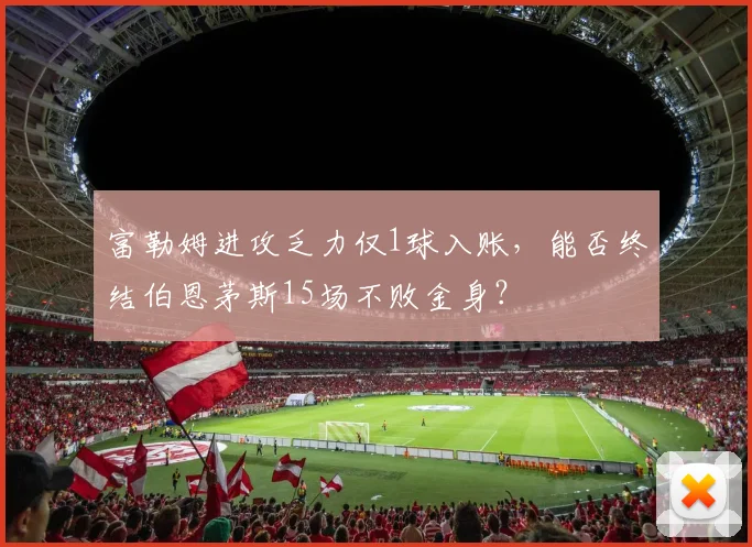 富勒姆进攻乏力仅1球入账，能否终结伯恩茅斯15场不败金身？